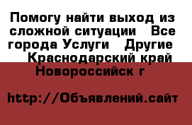 Помогу найти выход из сложной ситуации - Все города Услуги » Другие   . Краснодарский край,Новороссийск г.